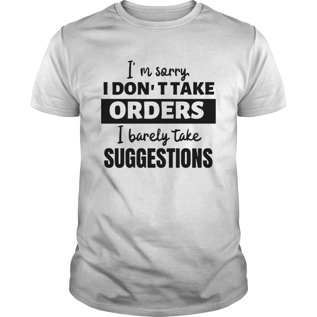Im Sorry I Dont Take Orders I Barely Take Suggestions shirt