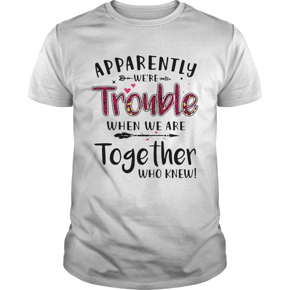 Apparently Were Trouble When We Are Together Who Knew shirt