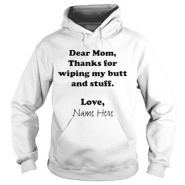 Dear Mom Thanks For Wiping My Butt And Stuff Love Name Here  Hoodie