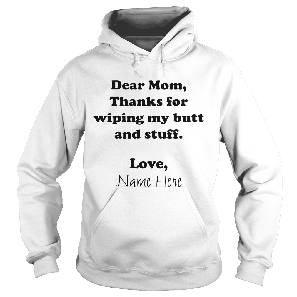 Dear Mom Thanks For Wiping My Butt And Stuff Love Name Here  Hoodie