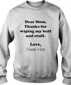 Dear Mom Thanks For Wiping My Butt And Stuff Love Name Here  Sweatshirt