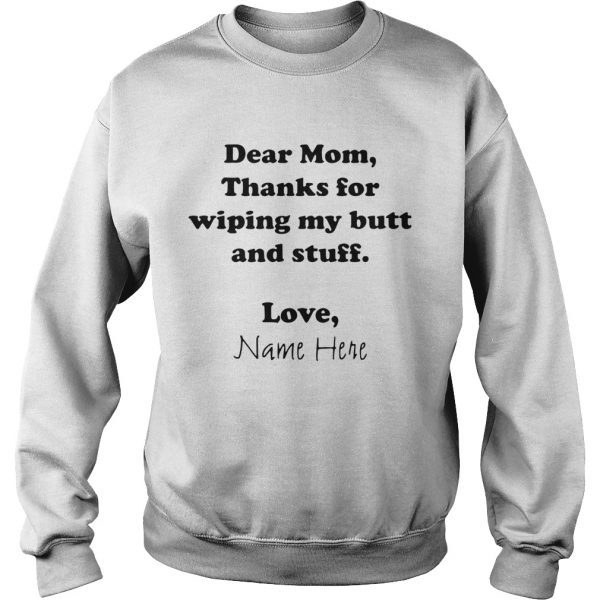 Dear Mom Thanks For Wiping My Butt And Stuff Love Name Here  Sweatshirt