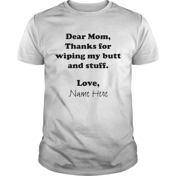 Dear Mom Thanks For Wiping My Butt And Stuff Love Name Here  Unisex