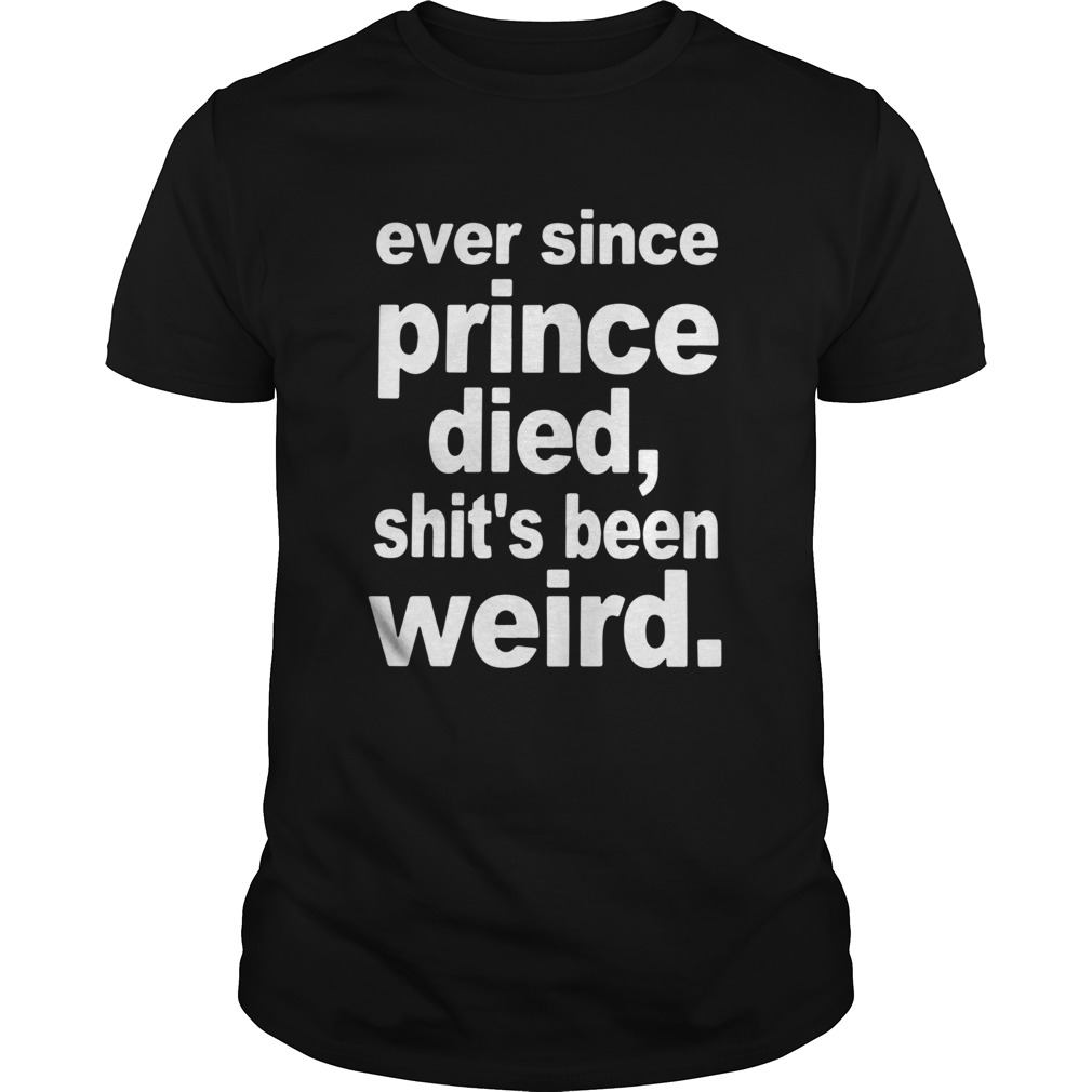 Ever Since Prince Died Shits Been Weird shirt