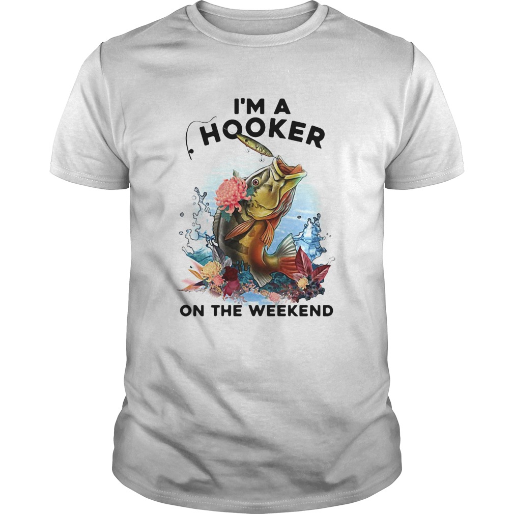 Fishing Im a hooker on the weekend shirt