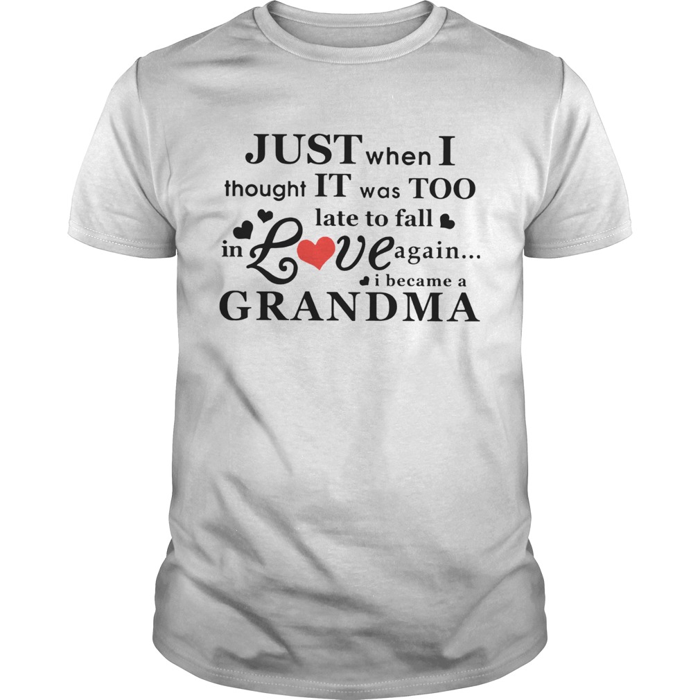 Just When I Thought It Was Too Late To Fall In Love Again I Became A Grandma shirt