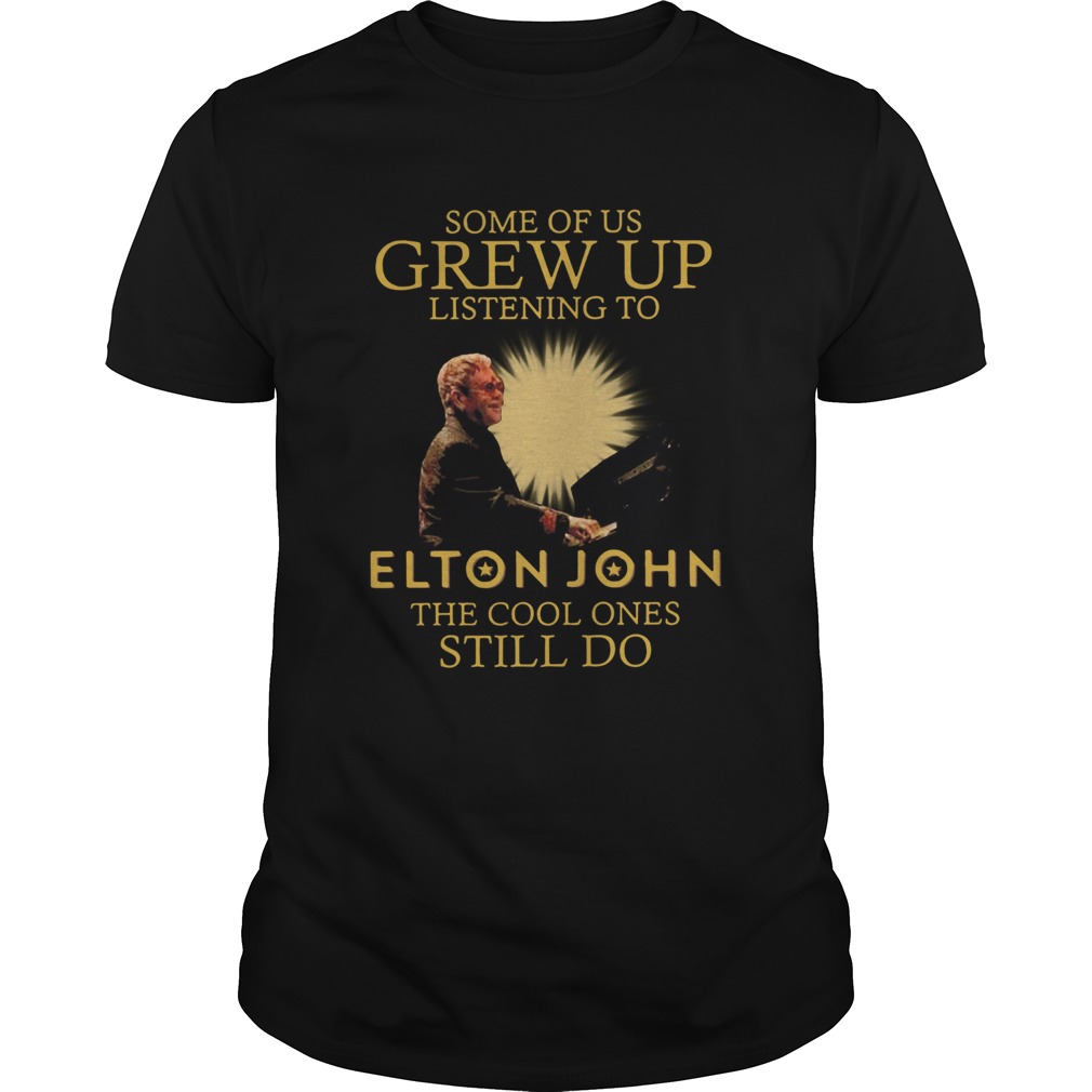 Some Of Us Grew Up Listening To Elton John The Cool Ones Still Do shirt