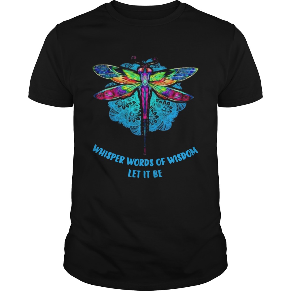 Dragonfly Whisper Words Of Wisdom Let It Be shirt