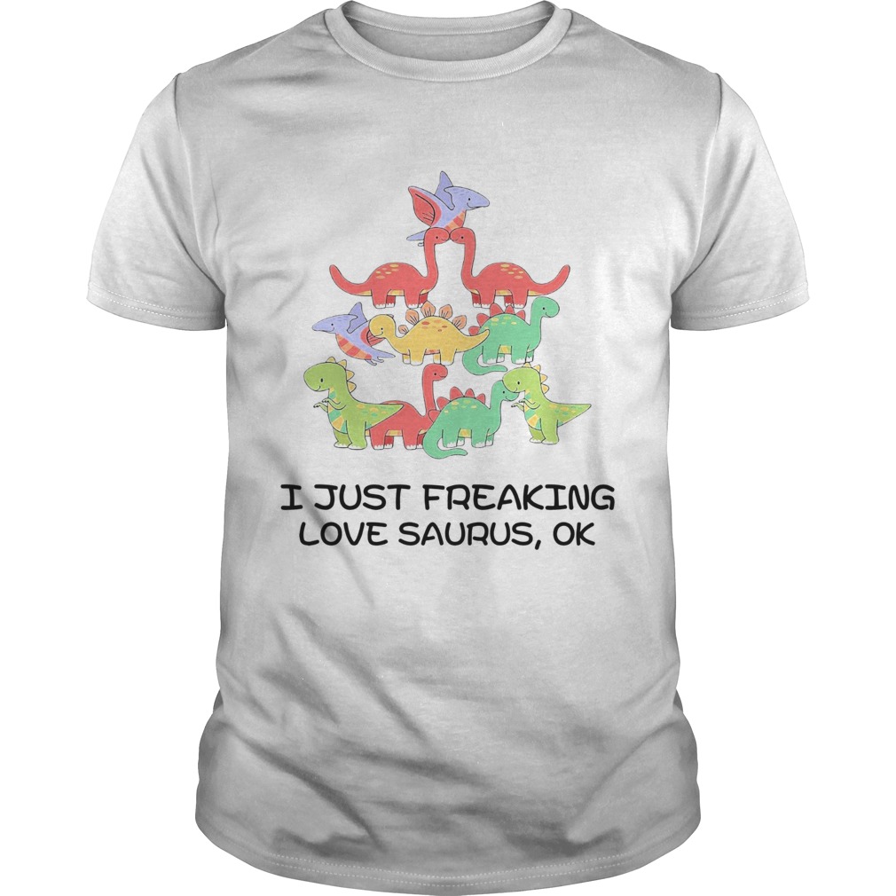 I Just Freaking Love Saurus Ok shirt