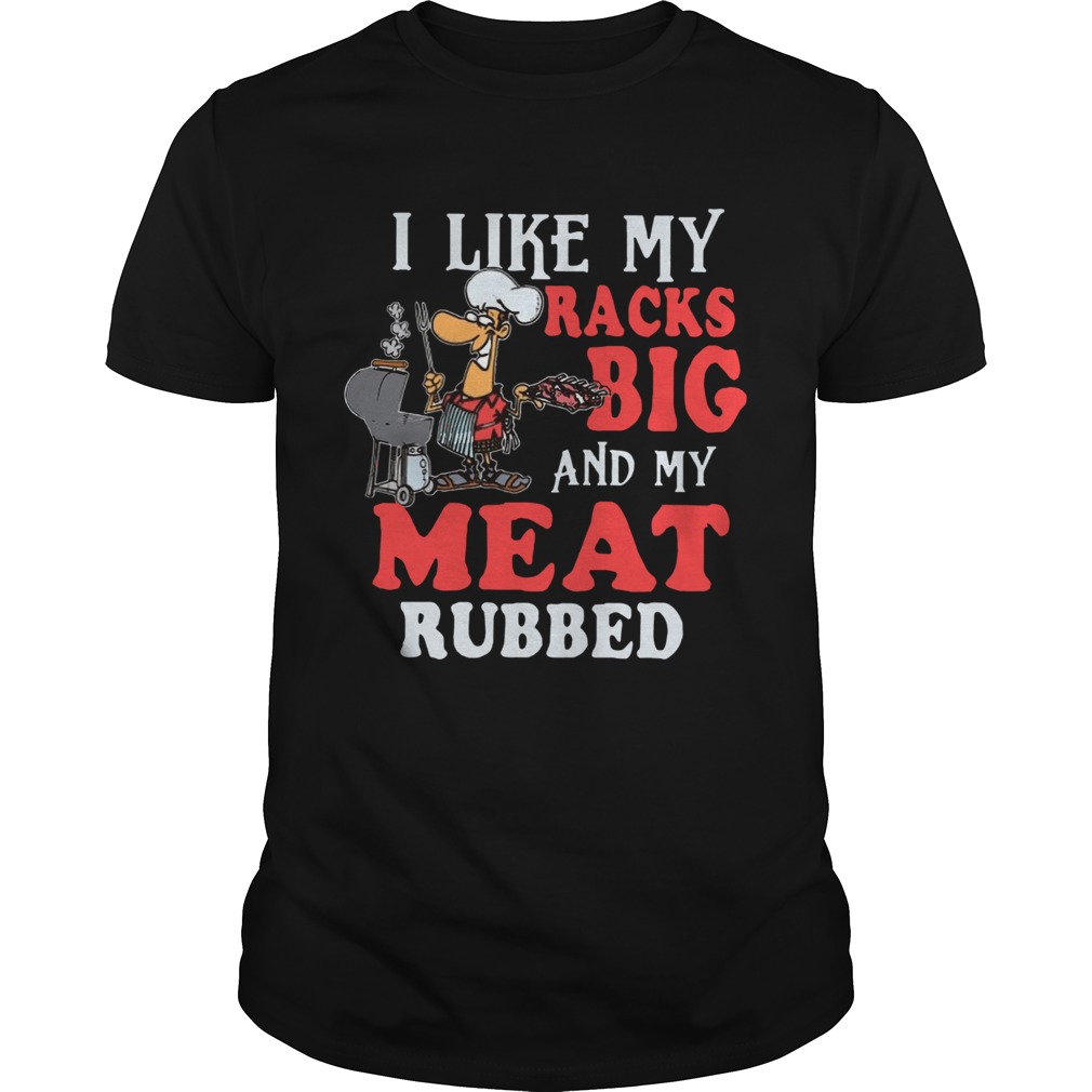 I Like My Racks Big And My Meat Rubbed shirt