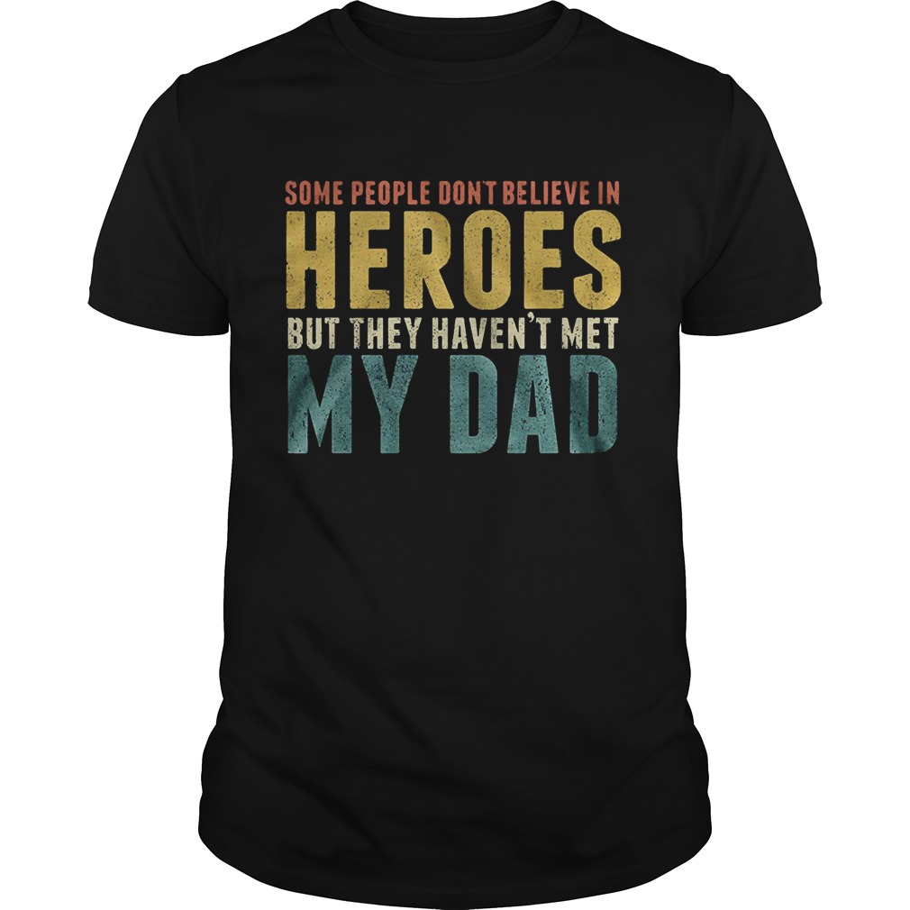 Some people dont believe in heroes but they havent met my dad Fathers Day shirt