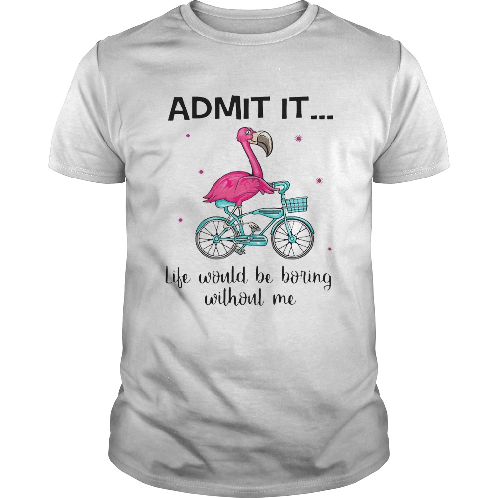 Flamingo Bike Admit It Life Would Be Boring Without Me shirt