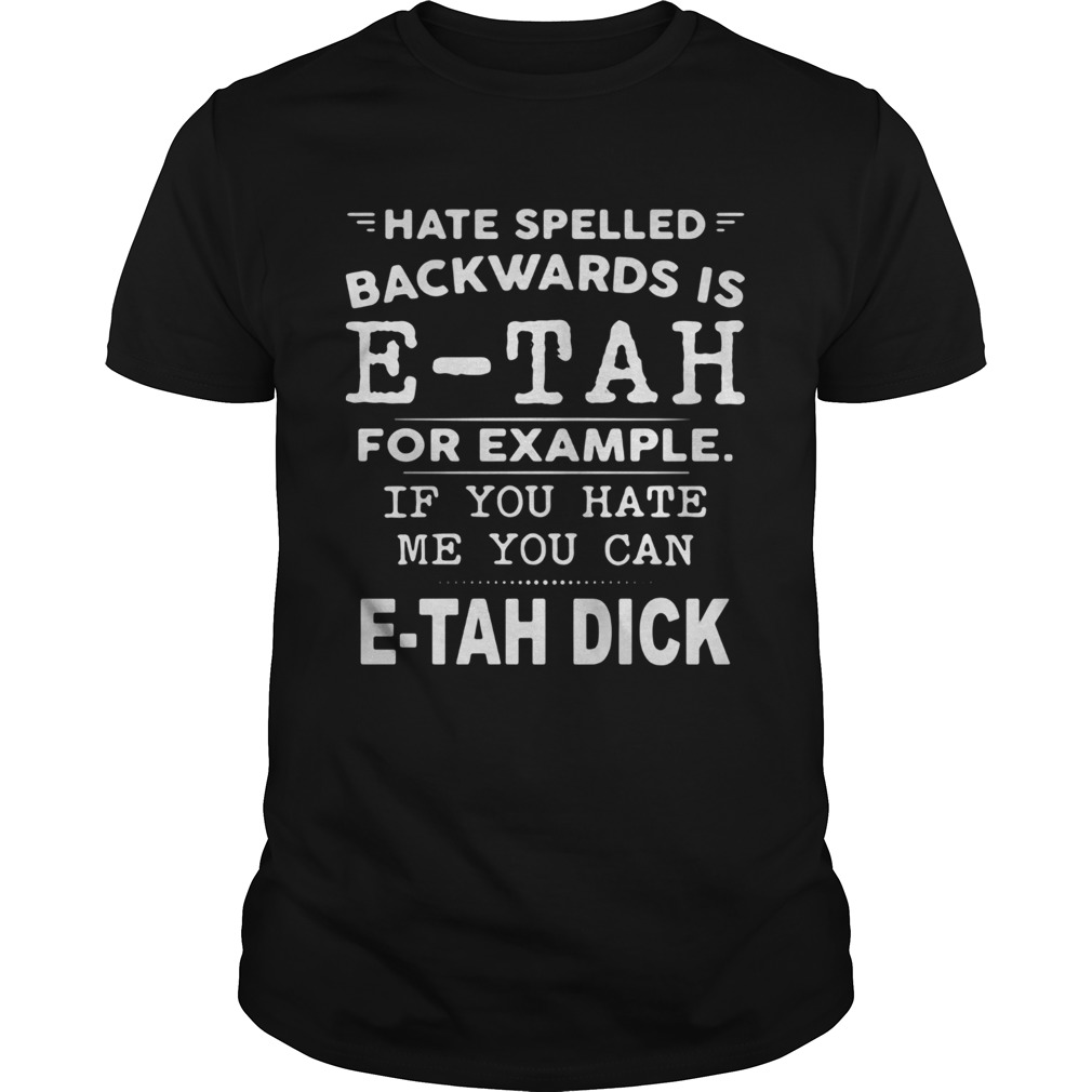 Download Hate Spelled Backwards Is Etah For Example If You Hate Me You Can Etah Dick Shirt Tshirt Store