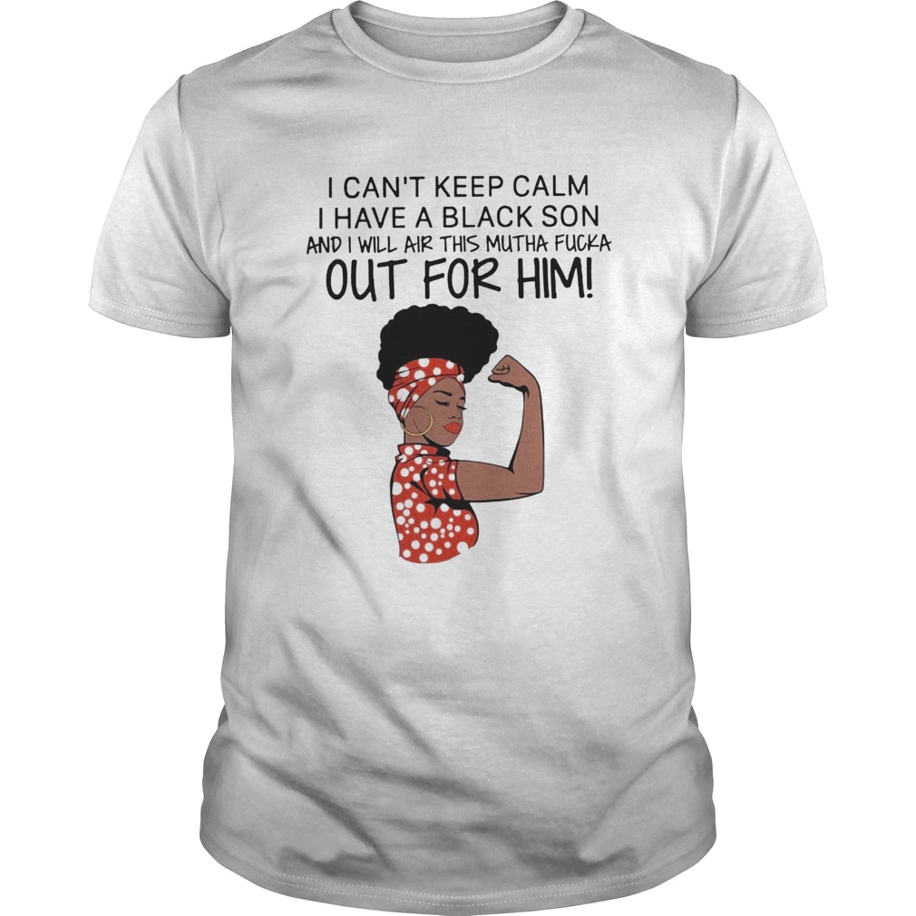 I Cant Keep Calm I Have A Black Son And I Will Air This Mutha Fucka Out For Him shirt