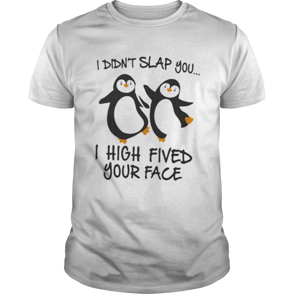 I Didnt Slap You I High Fived Your Face Penguins shirt