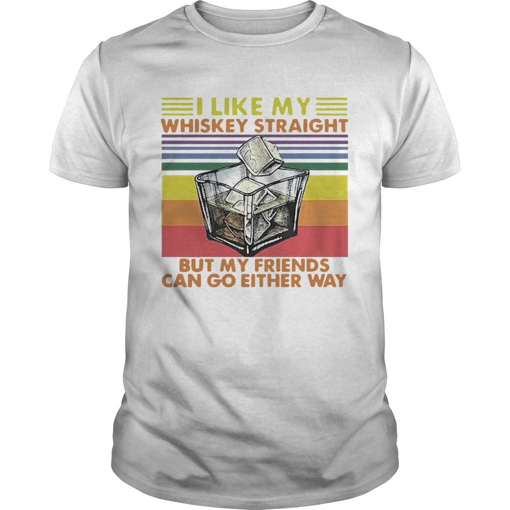 I Like My Whiskey Straight But My Friends Can Go Either Way Vintage shirt