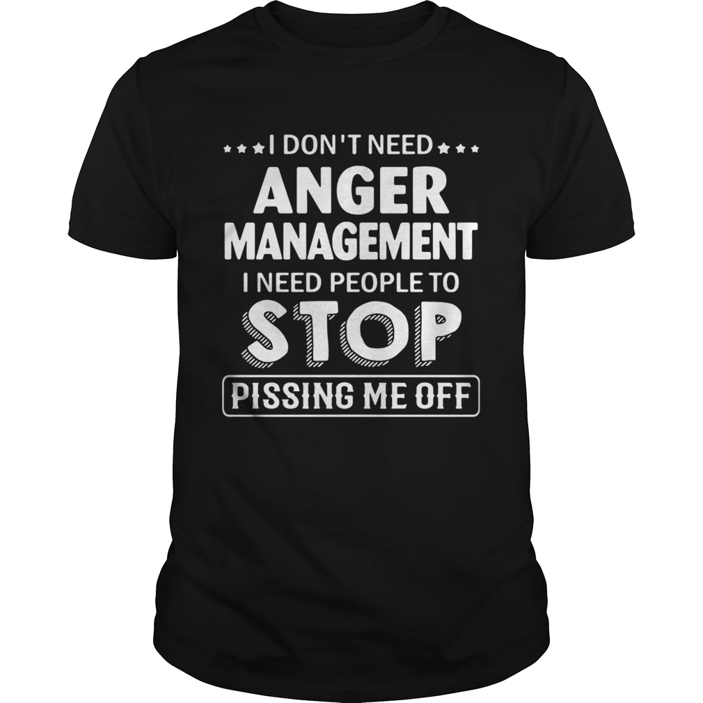 I dont need anger management I need people to stop pissing me off shirt