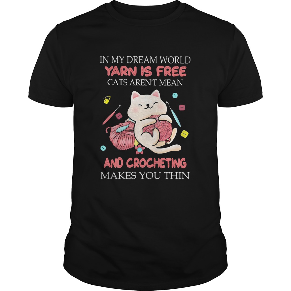 In my dream world yarn is free cats arent mean and crocheting makes you thin shirt