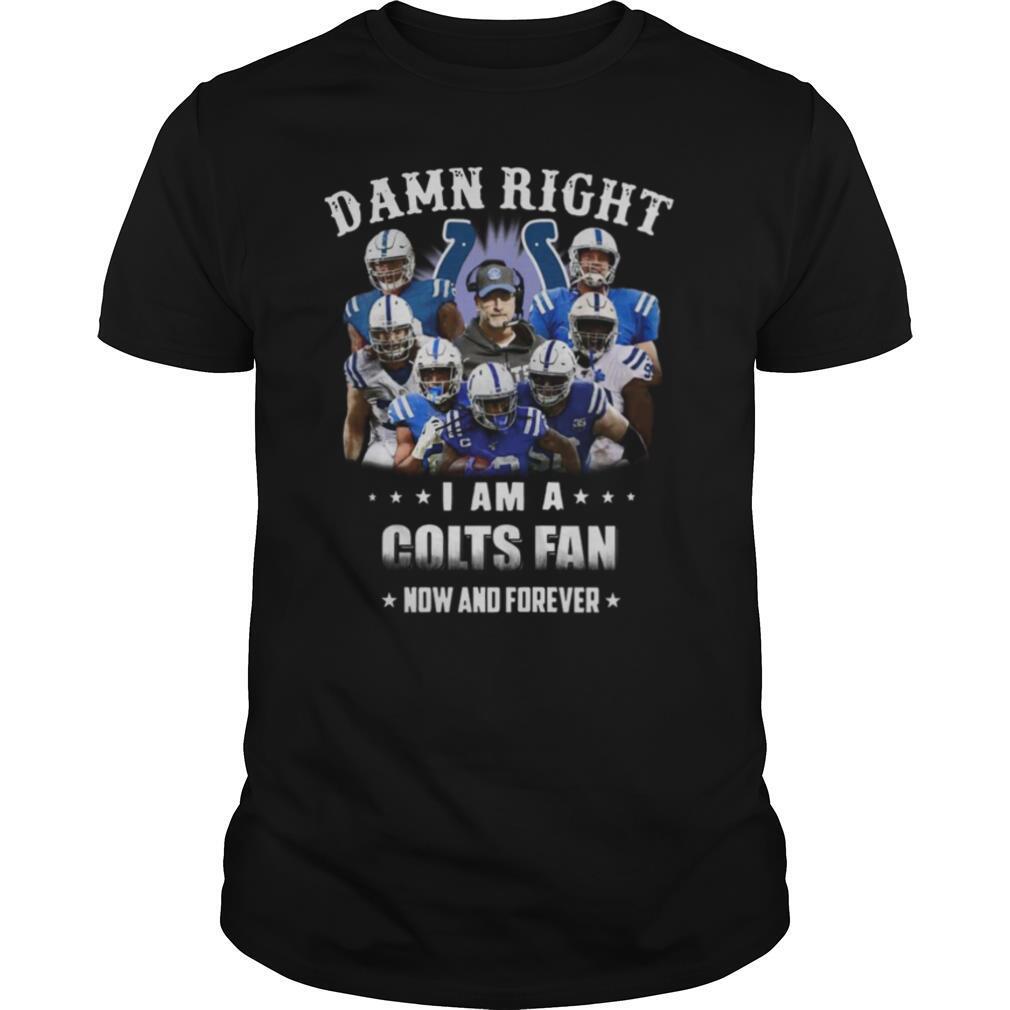 Damn Right I Am A Colts Fan Now And Forever shirt