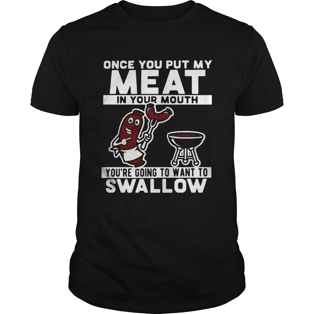 Once You Put My Meat In Your Mouth Youre Going To Want To Swallow shirt