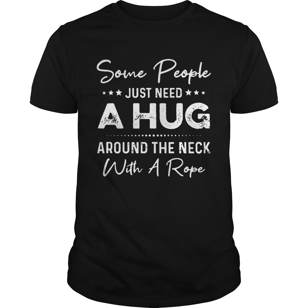 Some People Just Need A Hug Around The Neck With A Rope shirt