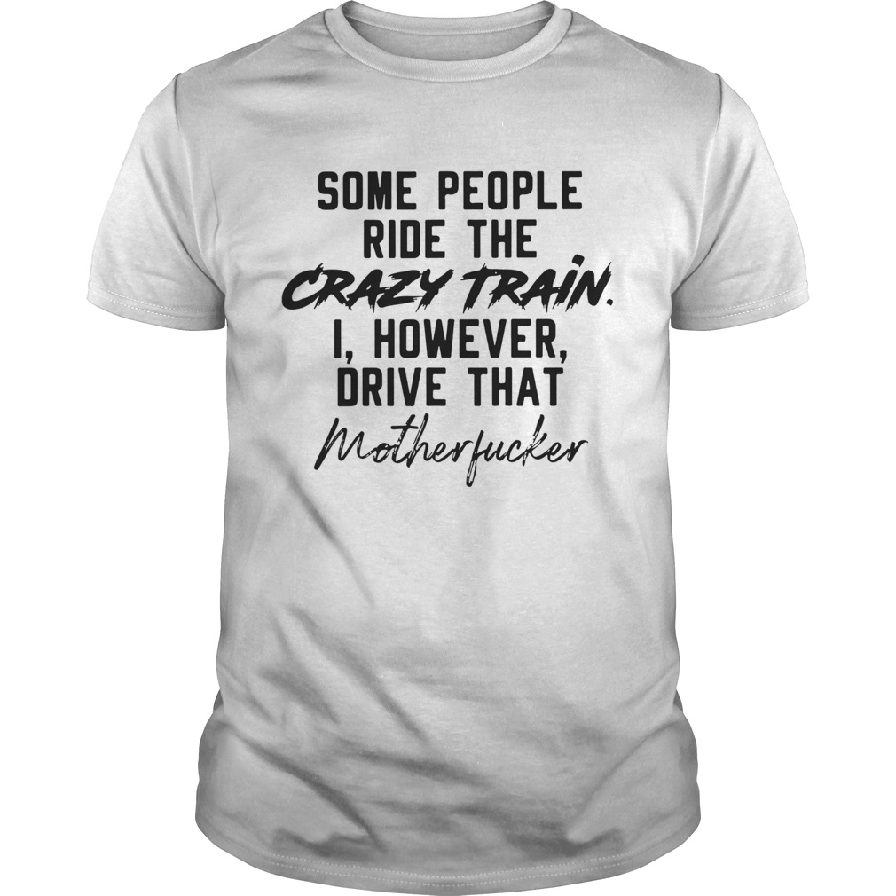 Some People Ride The Crazy Train I However Drive That Motherfucker shirt
