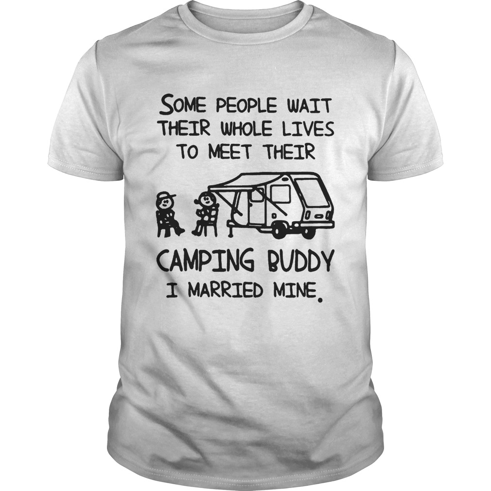 Some people wait their whole lives to meet their camping buddy I married mine shirt