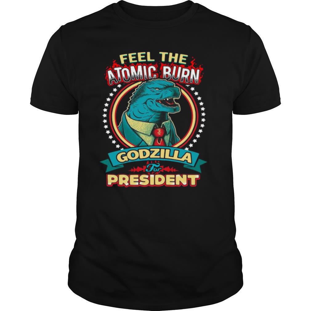 Feel The Atomic Burn Godzilla For President shirt
