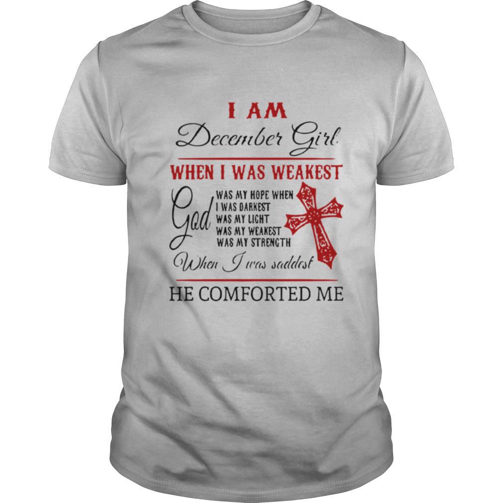 I Am December Girl When I Was Weakest When I Was Saddest He Comforted Me shirt