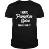 I Hate Pumpkin Spice Yeah I Said It shirt
