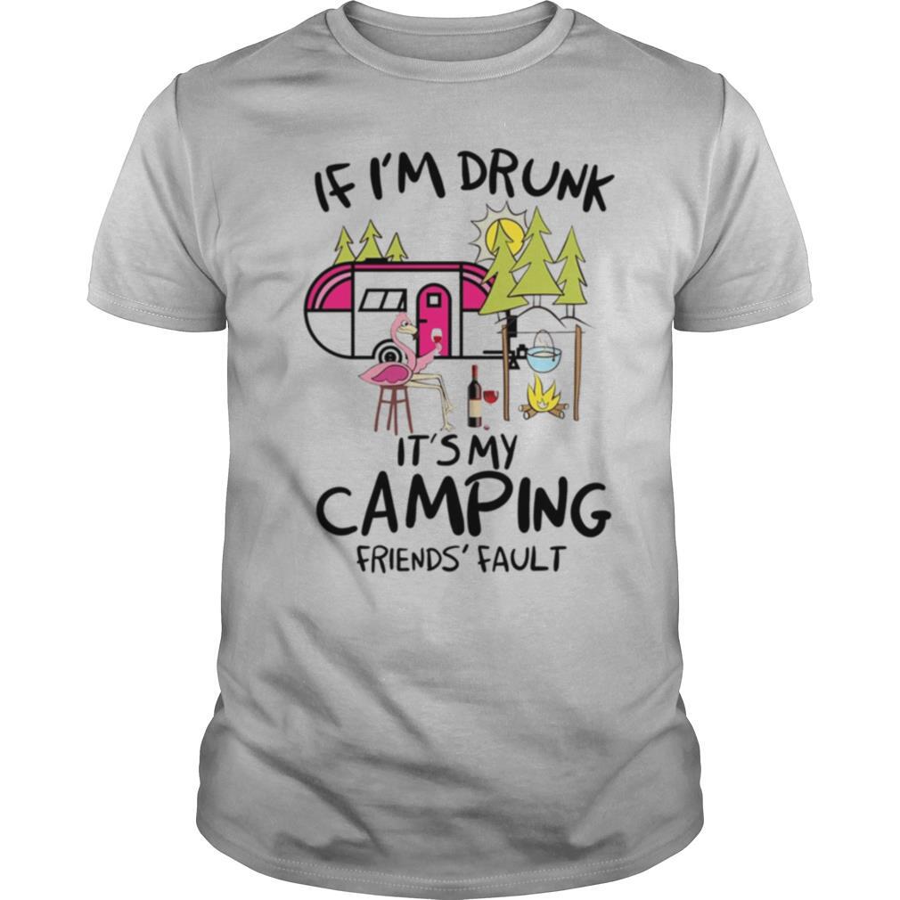 If I’m Drunk It’s My Camping Friends’ Fault shirt