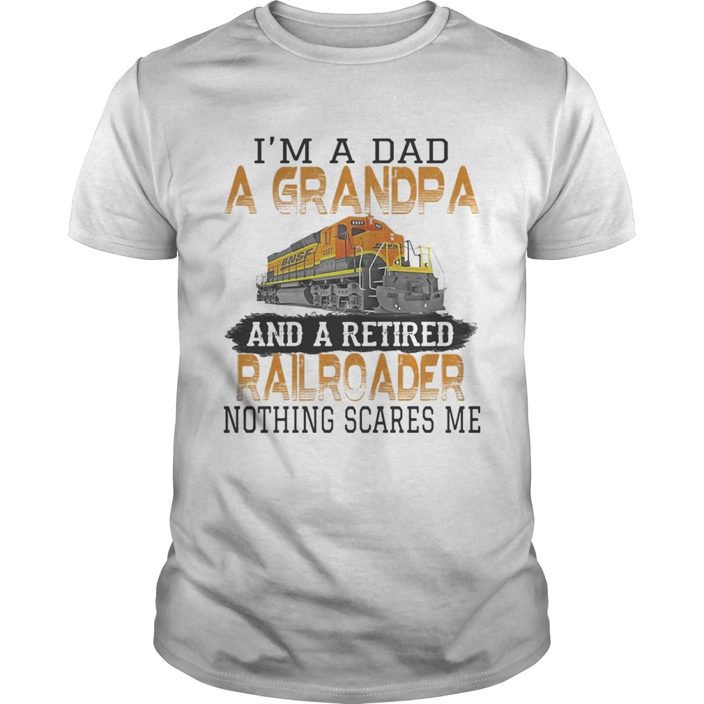 Im a dad a grandpa and a retired nothing scares me train shirt