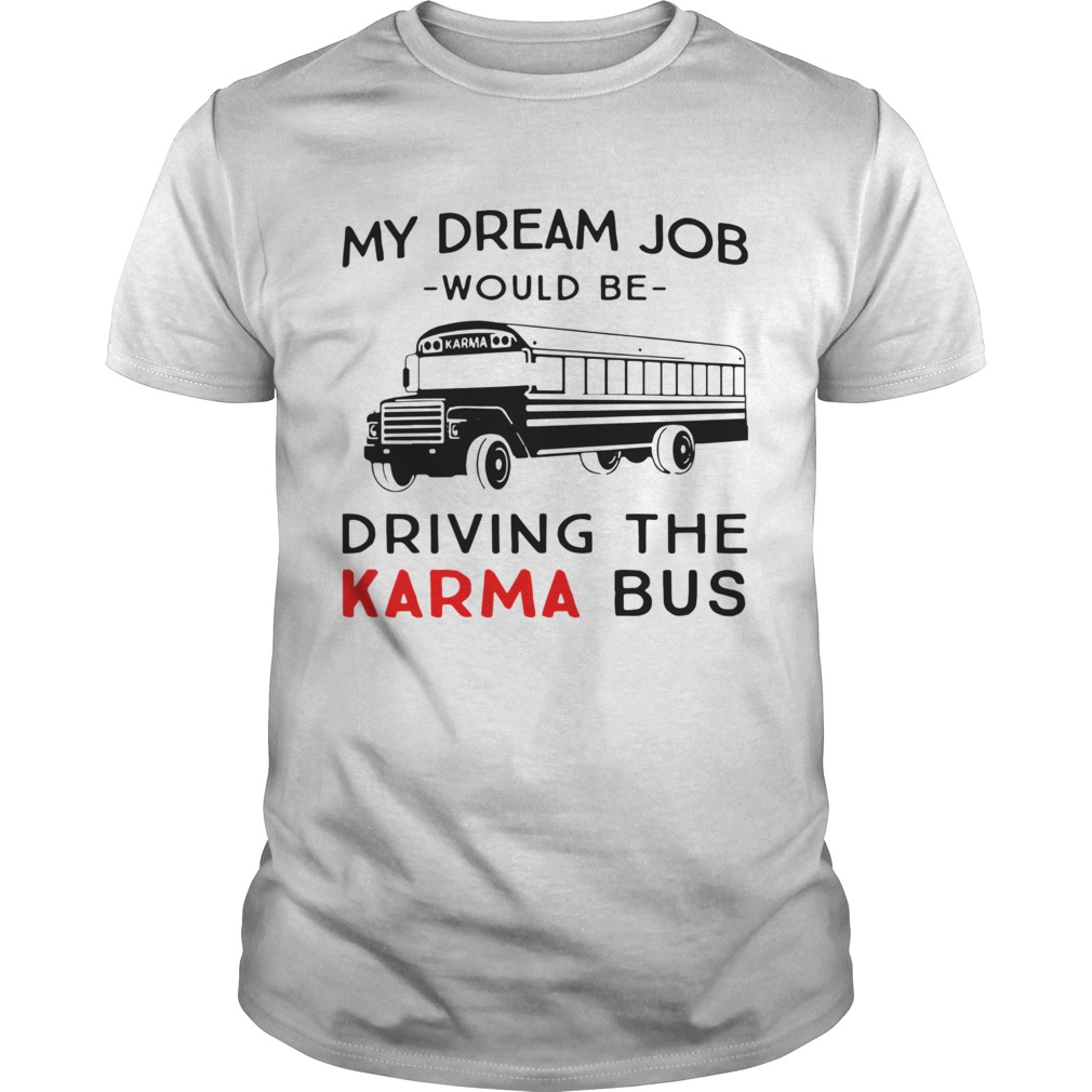 My Dream Job Would Be Driving The Karma Bus shirt