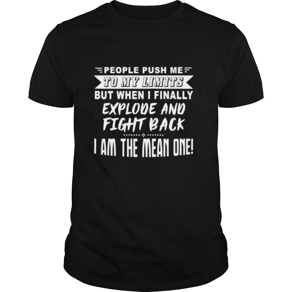 People Push Me To My Limits But When I Finally Explore And Fight Back I Am The Mean One shirt