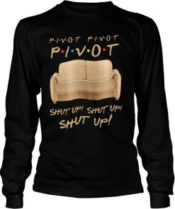 Sofa Pivot Pivot Pivot Shut Up Shut Up Shut Up shirt