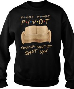 Sofa Pivot Pivot Pivot Shut Up Shut Up Shut Up shirt