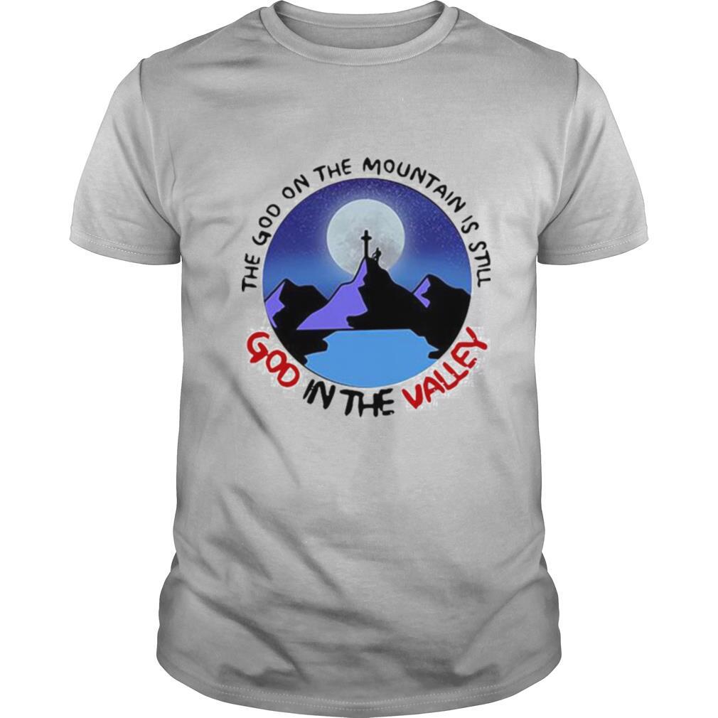 The God The Mountain Is Still God In The Valley shirt