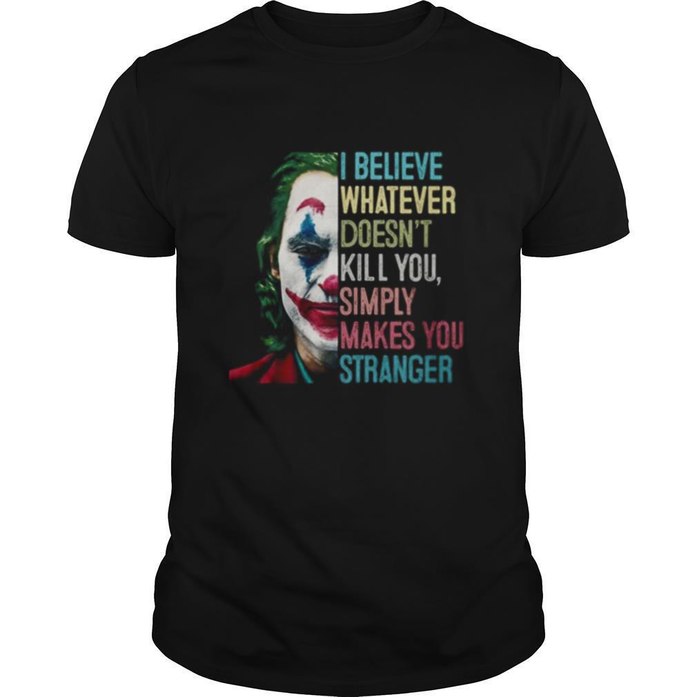 The Joker I Believe What Ever Doesnt Kill You Simply Makes You Stranger shirt