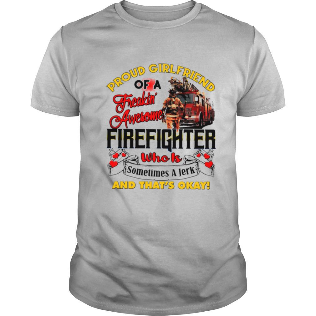 Proud Girlfriend Of A Freaking Awesome Firefighter Who Is Sometimes A Jerk And That's Okay shirt