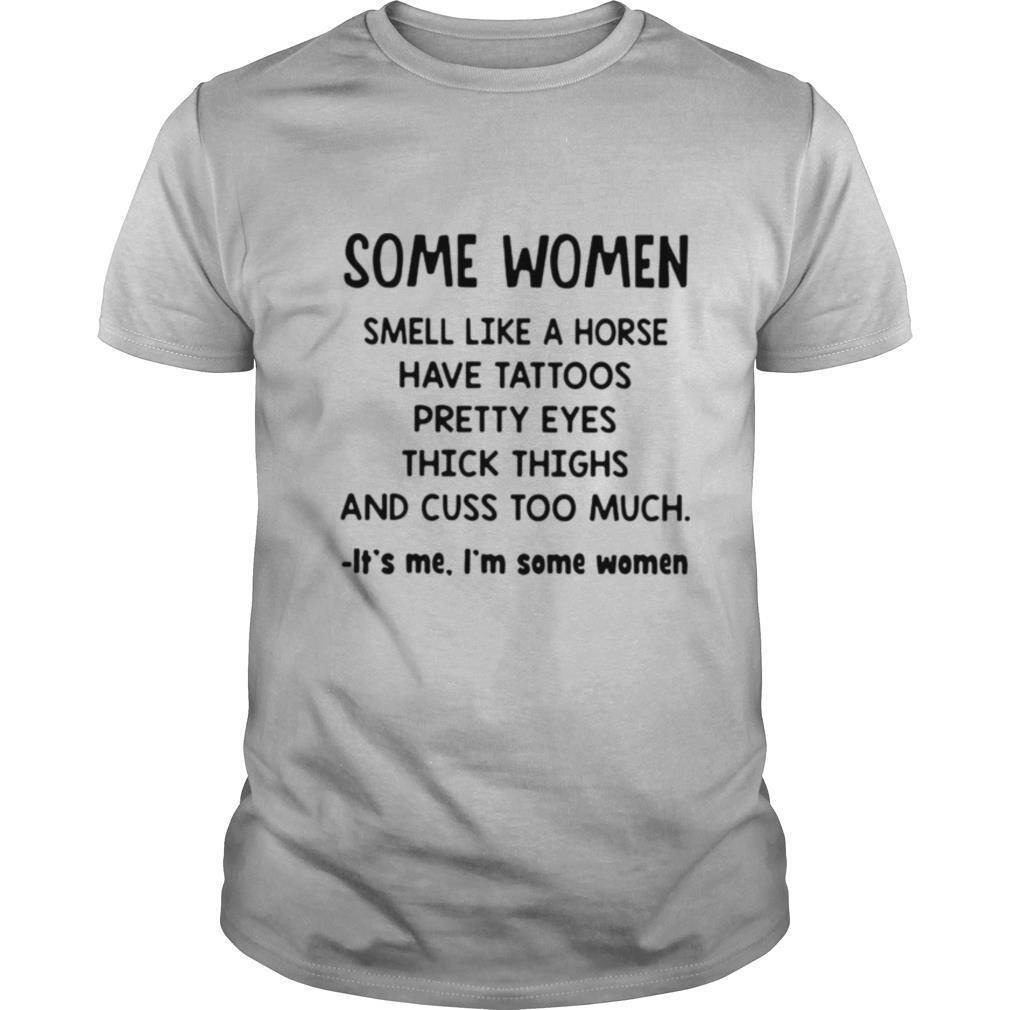 Some women smell like a horse have tattoos pretty eyes thick thighs and cuss too much it’s me i’m some women 2020 shirt