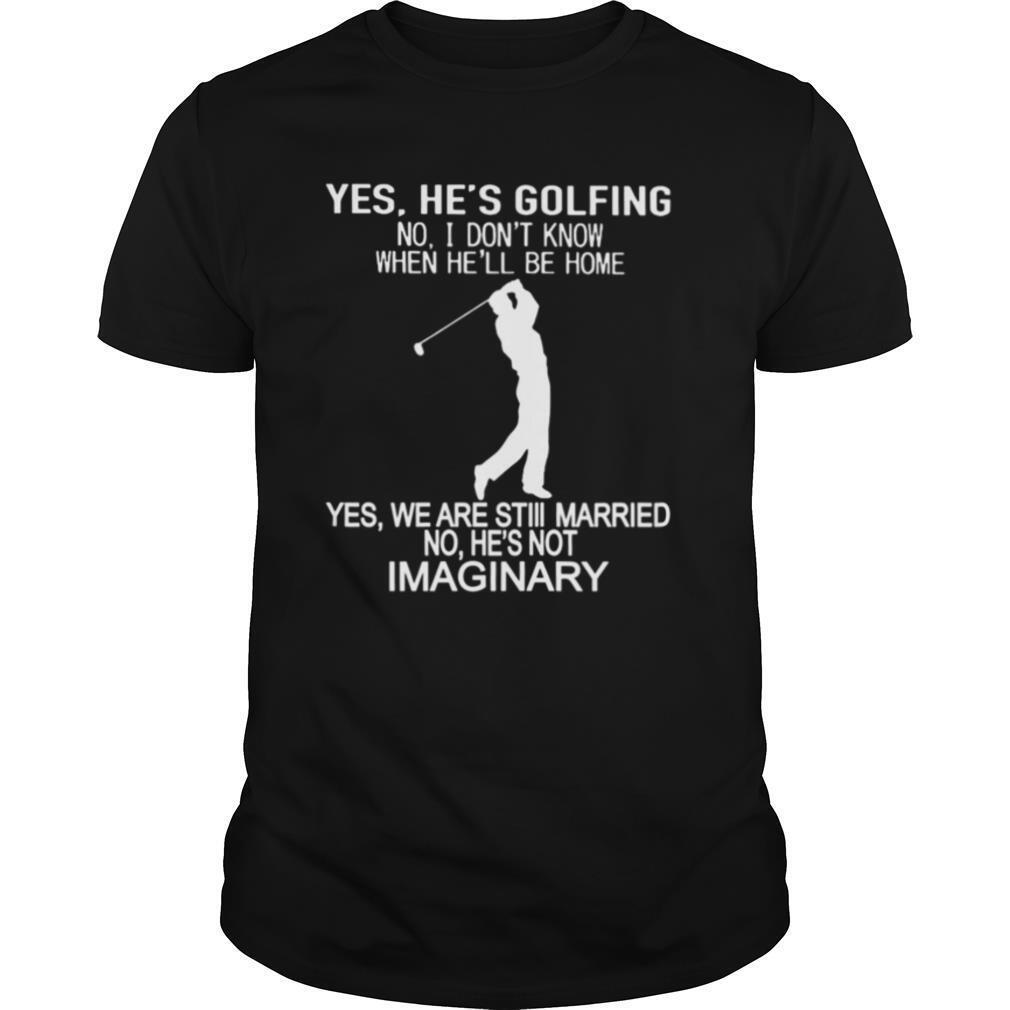 whiteYes He’ s Golfing no I don’ t know when he’ ll be home yes we are still married no he’s not Imaginary shirt