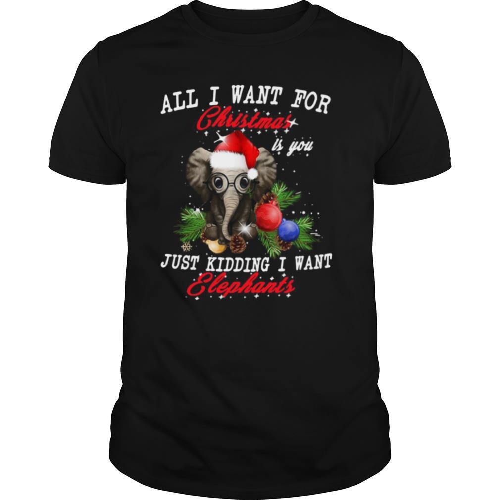 All I Want For Christmas Is You Just Kidding I Want Elephants shirt