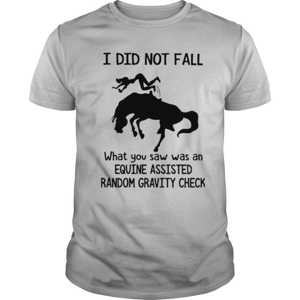 I Did Not Fall What You Saw Was An Equine Assisted Random Gravity Check shirt