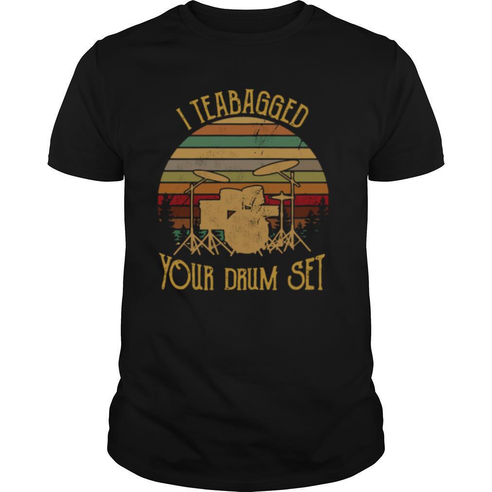 I Teabagged Your Drum Set Vintage shirt