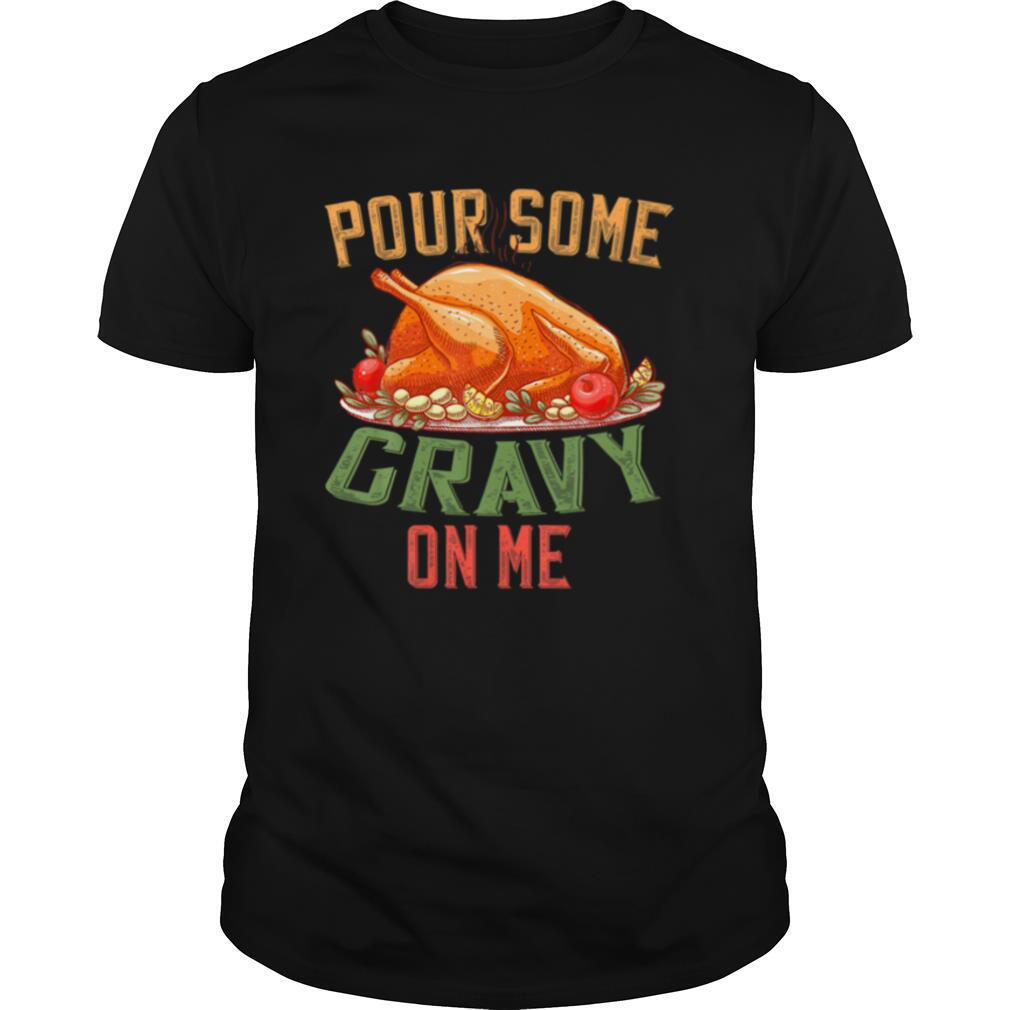 Pour Some Gravy on Me Happy Turkey Day Thanksgiving Food shirt