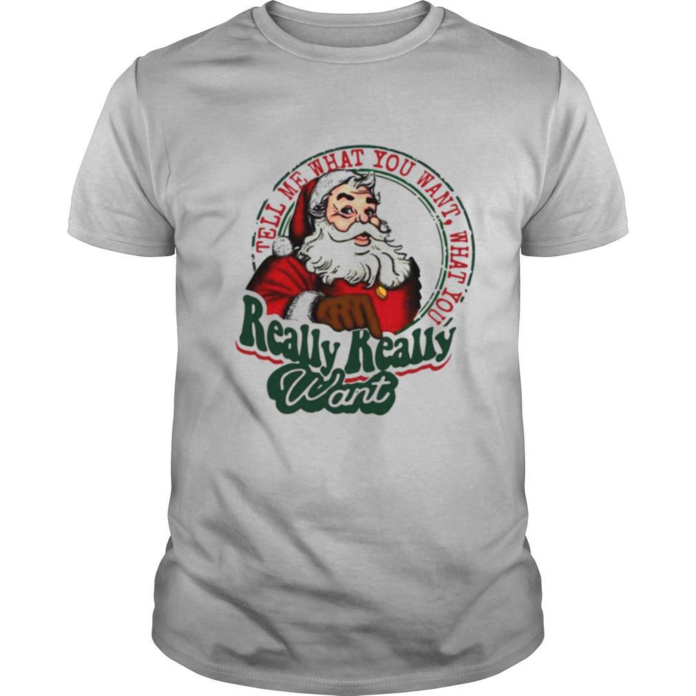 Santa Claus Tell Me What You Want What You Really Really Want shirt