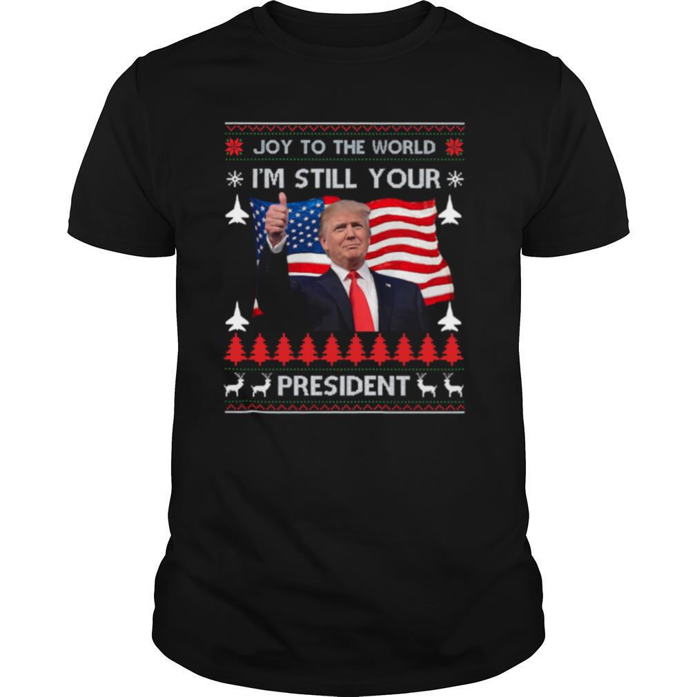 Joy To The World Im Still Your President Donald Trump Christmas American Flag shirt