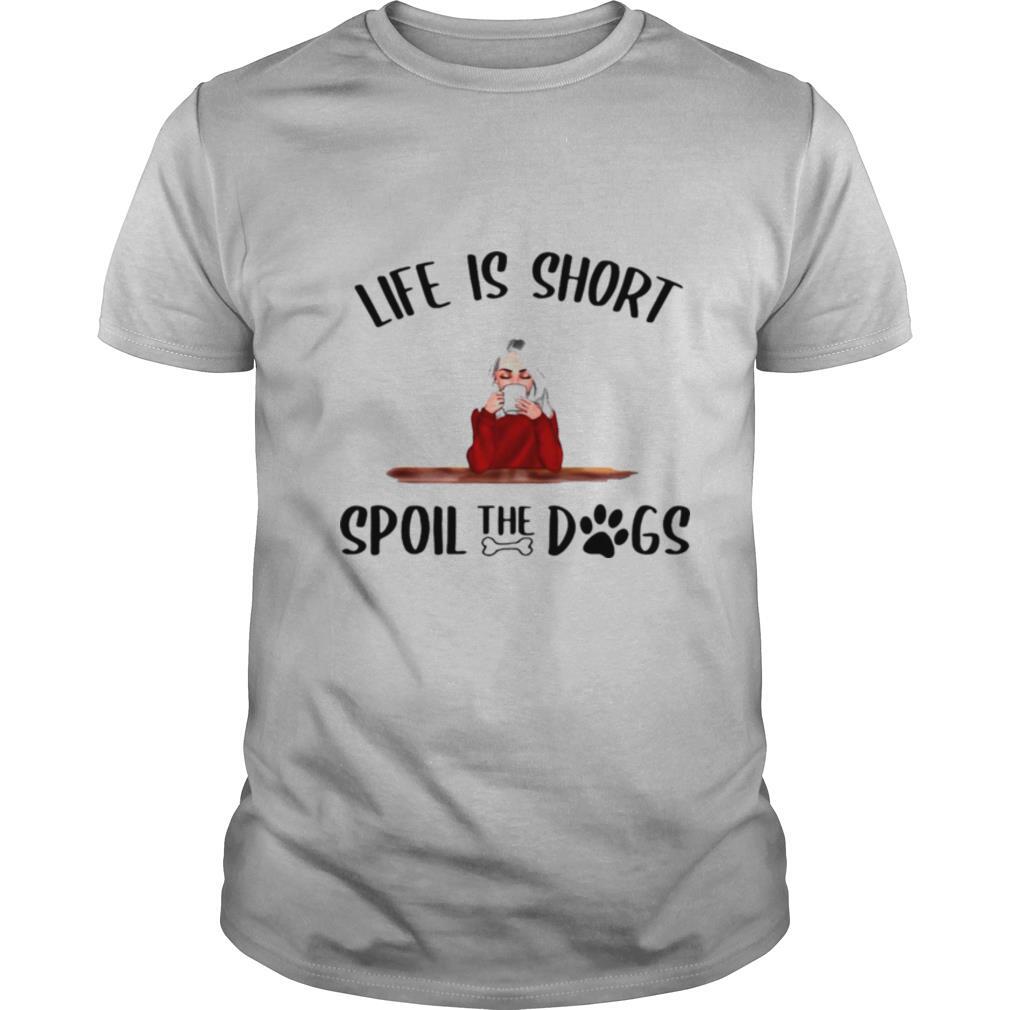 Life Is Short Spoil The Dogs shirt