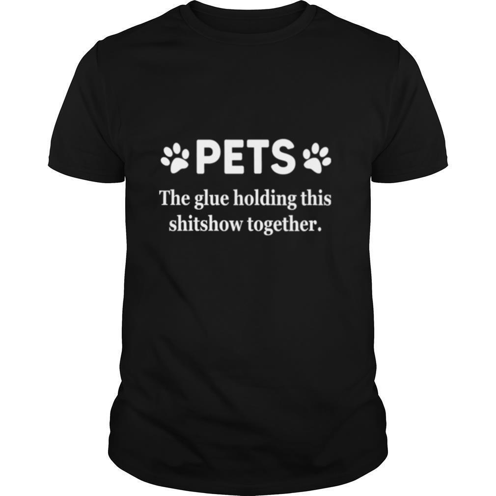 Pets The Glue Holding This Shitshow Together 2020 shirt