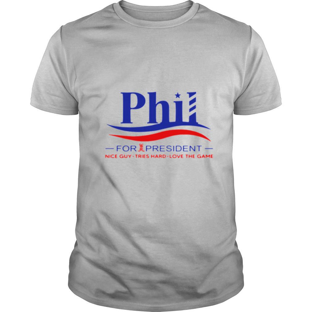 Phil for president nice guy tries hard loves the game shirt